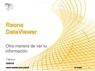 Raona
DataViewer

Otra manera de ver tu
información


Evento business intelligence   07/11/2011   1
 