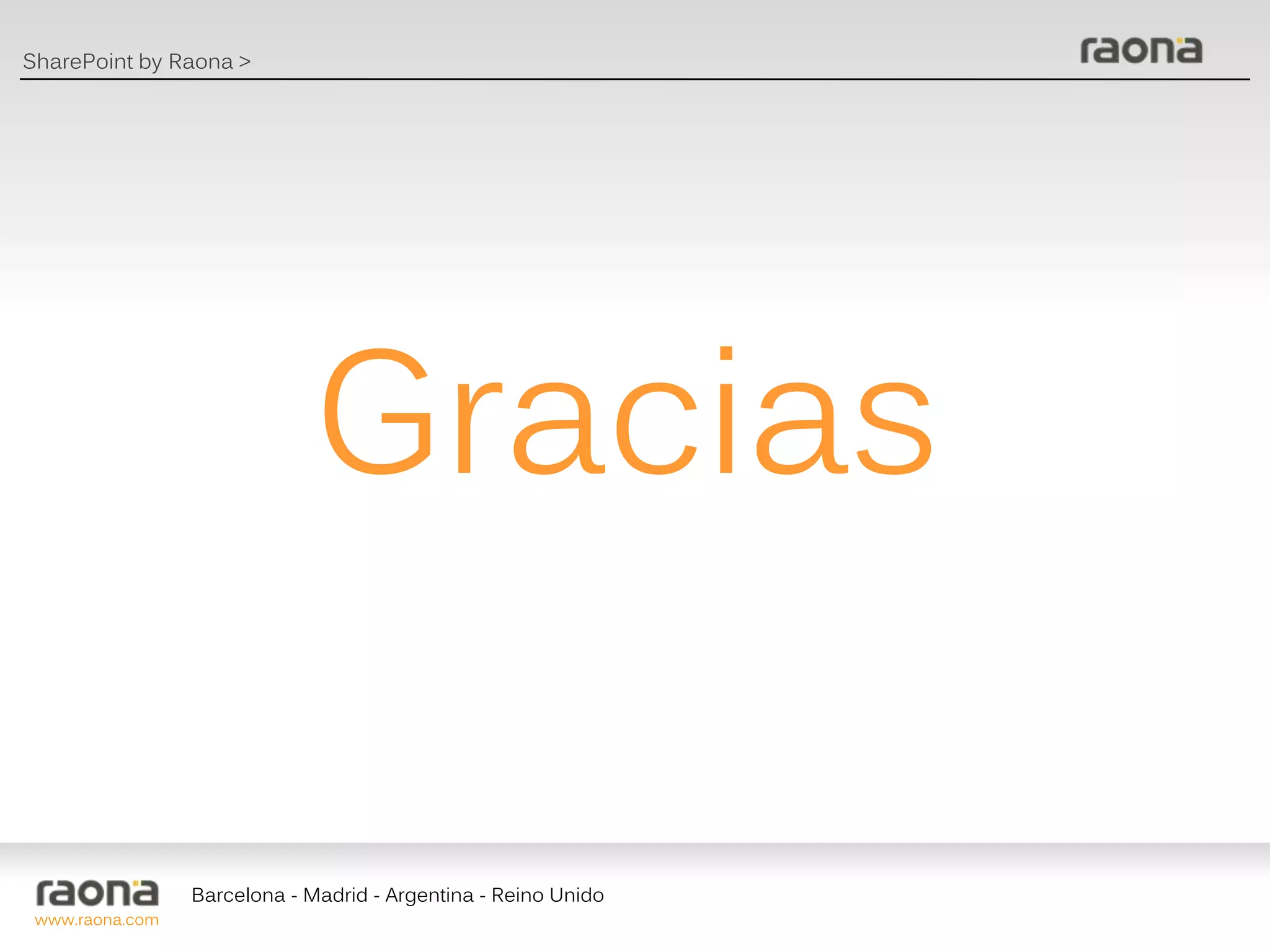 SharePoint by Raona >




                              Gracias

                 Barcelona - Madrid - Argentina - Reino Unido
 www.raona.com
 