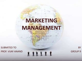 MARKETING
                MANAGEMENT


SUBMITED TO                      BY
PROF. VIJAY ANAND            GROUP 9
 