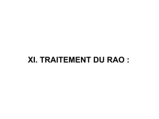 XI. TRAITEMENT DU RAO :
 