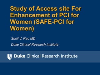 Study of Access site For
Enhancement of PCI for
Women (SAFE-PCI for
Women)
Sunil V. Rao MD
Duke Clinical Research Institute
 