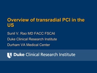 Overview of transradial PCI in the
US
Sunil V. Rao MD FACC FSCAI
Duke Clinical Research Institute
Durham VA Medical Center
 