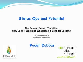 Status Quo and Potential

          The German Energy Transition
How Does It Work and What Does It Mean for Jordan?
                   25 September 2012
                  Days Inn Hotel Amman




               Raouf Dabbas
 