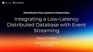 Integrating a Low-Latency
Distributed Database with Event
Streaming
Developer Advocate
at ScyllaDB
Raouf Chebri
 