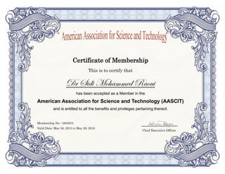 Certificate of Membership
This is to certify that
Dr Sidi Mohammed Raoui
has been accepted as a Member in the
American Association for Science and Technology (AASCIT)
and is entitled to all the benefits and privileges pertaining thereof.
Membership No.: 1003810
Valid Date: May 30, 2015 to May 29, 2016
Chief Executive Officer
 