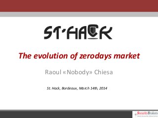 The evolution of zerodays market
Raoul «Nobody» Chiesa
St. Hack, Bordeaux, March 14th, 2014
 