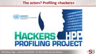 Workshop Riga – Latvia 26/10/2018 – © 2012-2018 Security Brokers
The actors? Profiling «hackers»
 