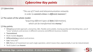 Workshop Riga – Latvia 26/10/2018 – © 2012-2018 Security Brokers
Cybercrime Key points
 Cybercrime:
“The use of IT tools ...