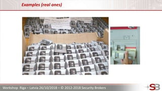 Workshop Riga – Latvia 26/10/2018 – © 2012-2018 Security Brokers
Examples (real ones)
 