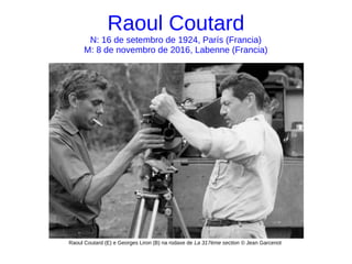 Raoul Coutard
N: 16 de setembro de 1924, París (Francia)
M: 8 de novembro de 2016, Labenne (Francia)
Raoul Coutard (E) e Georges Liron (B) na rodaxe de La 317ème section © Jean Garcenot
 