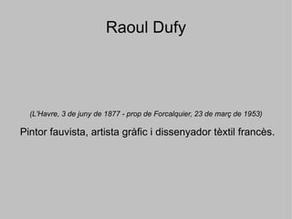 Raoul Dufy (L'Havre, 3 de juny de 1877 - prop de Forcalquier, 23 de març de 1953) Pintor fauvista, artista gràfic i dissenyador tèxtil francès. 