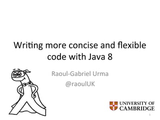 Wri$ng	
  more	
  concise	
  and	
  ﬂexible	
  
code	
  with	
  Java	
  8	
  
Raoul-­‐Gabriel	
  Urma	
  
@raoulUK	
  
1	
  
 