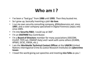 Who am I ?
                                 I ?
• I’ b
  I’ve been a “bad guy” from 1986 til 1995 Th th b t d me.
        ...