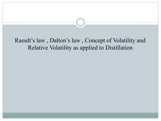 Raoult’s law , Dalton’s law , Concept of Volatility and
Relative Volatility as applied to Distillation
 
