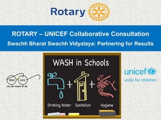 ROTARY – UNICEF Collaborative Consultation
Swachh Bharat Swachh Vidyalaya: Partnering for Results
 