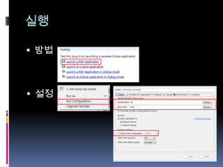 실행방법설정실행환경실행 할 플러그인 및         참조해야 할 플러그인 설정한다.실행 할  Plug-ns을(com.study.rap.sampe)를 선택한 후 -> Add Required Plug-Ins 선택한다. 선택하면 com.study.rap.sampePlug-in이 필요한 플러그인을자동으로 추가한다.  Validate Plug-ins 를 클릭하여 이상이 없다는 메시지가 출력되면 정상이다. 