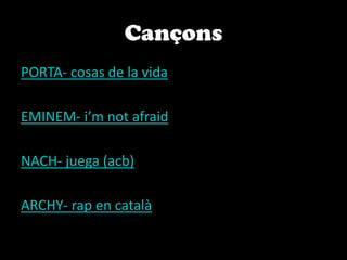 CançonsPORTA- cosas de la vidaEMINEM- i’mnotafraidNACH- juega (acb)ARCHY- rap en català