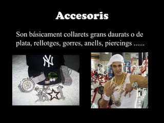 Accesoris	Son básicament collarets grans daurats o de plata, rellotges, gorres, anells, piercings ......
