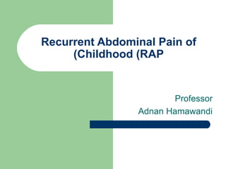 Recurrent Abdominal Pain of
     (Childhood (RAP


                        Professor
                Adnan Hamawandi
 
