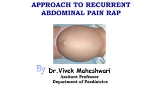 APPROACH TO RECURRENT
ABDOMINAL PAIN RAP
Dr.Vivek Maheshwari
Assitant Professor
Department of Paediatrics
 