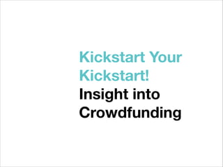 Kickstart Your
Kickstart!
Insight into
Crowdfunding

 