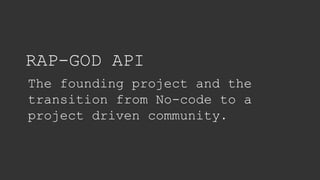 RAP-GOD API
The founding project and the
transition from No-code to a
project driven community.
 