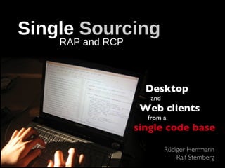 Single Sourcing
    RAP and RCP



                    Desktop
                     and
                   Web clients
                    from a
                  single code base

                           Rüdiger Herrmann
                               Ralf Sternberg
 