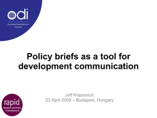 Policy briefs as a tool for development communication Jeff Knezovich 23 April 2009 – Budapest, Hungary 