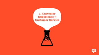 1. Customer
Experience =
Customer Service
 