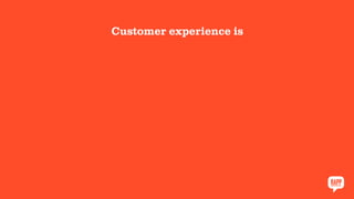Customer experience is
 