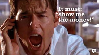 It must:
show me
the money!”
“
 