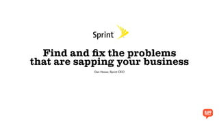 Find and fix the problems
that are sapping your business
Dan Hesse, Sprint CEO
 