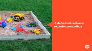 A dedicated customer
experience sandbox
 