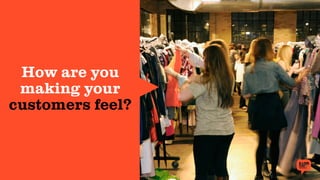How are you
making your
customers feel?
 