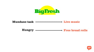Hungry Free bread rolls
Mundane task Live music
 