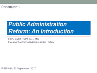 Public Administration
Reform: An Introduction
Heru Syah Putra SE., MA
Course: Reformasi Administrasi Publik
FISIP-UIN, 22 September 2017
Pertemuan 1
 
