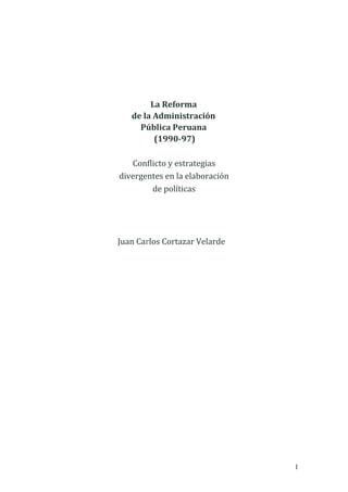 La Reforma
   de la Administración
     Pública Peruana
         (1990-97)

   Conflicto y estrategias
divergentes en la elaboración
        de políticas




Juan Carlos Cortazar Velarde




                                1
 
