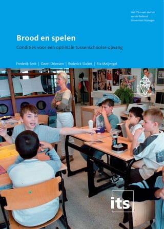 Het ITS maakt deel uit
van de Radboud
Universiteit Nijmegen

Brood en spelen
Condities voor een optimale tussenschoolse opvang

Frederik Smit | Geert Driessen | Roderick Sluiter | Ria Meijvogel

 