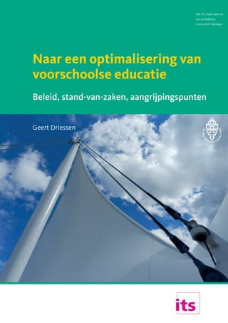 Het ITS maakt deel uit
van de Radboud
Universiteit Nijmegen

Naar een optimalisering van
voorschoolse educatie
 

Beleid, stand-van-zaken, aangrijpingspunten
Geert Driessen

 