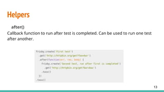 Helpers
after()
Callback function to run after test is completed. Can be used to run one test
after another.
13
 