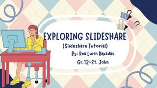 EXPLORING SLIDESHARE
EXPLORING SLIDESHARE
(Slideshare Tutorial)
(Slideshare Tutorial)
By: Rea Lorin Rapadas
By: Rea Lorin Rapadas
Gr.12-St. John
Gr.12-St. John
 