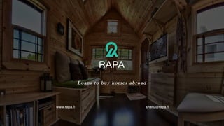 L o ans to b u y h o mes abr o ad
www.rapa.fi shanu@rapa.fi
 