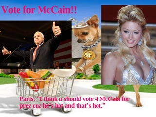 Vote for McCain!! Paris: “I think u should vote 4 McCain for prez cuz he’s hot and that’s hot.”  
