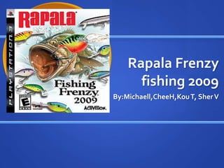 Rapala Frenzy
      fishing 2009
By:Michaell,CheeH,Kou T, Sher V
 
