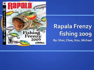 Rapala Frenzy
  fishing 2009
By: Sher, Chee, Kou, Michael
 