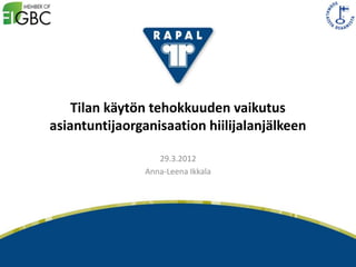 Tilan käytön tehokkuuden vaikutus
asiantuntijaorganisaation hiilijalanjälkeen

                   29.3.2012
                Anna-Leena Ikkala




                                              1
 