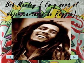 Bob Marley ( Es y será el
mejor cantante de Reggae)
 