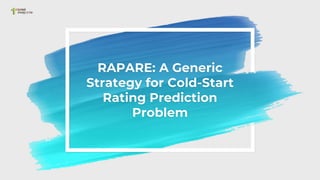 RAPARE: A Generic
Strategy for Cold-Start
Rating Prediction
Problem
 
