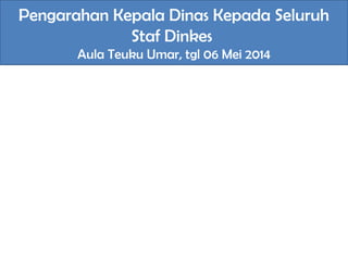 Pengarahan Kepala Dinas Kepada Seluruh
Staf Dinkes
Aula Teuku Umar, tgl 06 Mei 2014
 