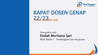 RAPAT DOSEN GENAP
22/23
Disampaikan oleh:
Endah Murtiana Sari
Wakil Rektor 1 : Pembelajaran dan Kerjasama
KAMIS, 16 MARET 2023
 